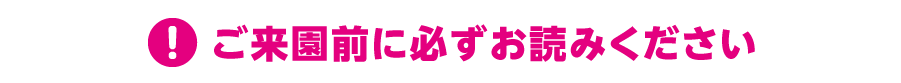 ご来園前に必ずお読みください