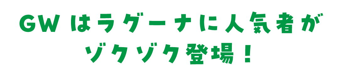 GWはラグーナに人気者がゾクゾク登場！