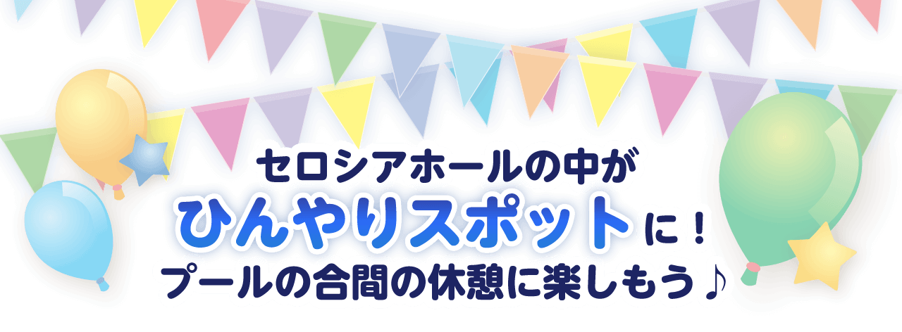 セロシアホールの中がひんやりスポットに！プールの合間の休憩時間に楽しもう♪