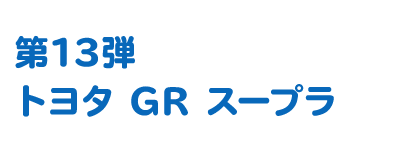 第13弾 トヨタ GR スープラ