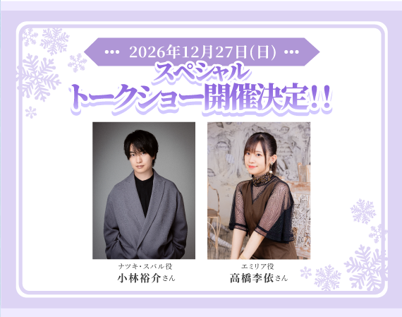 2026年12月27日(日) スペシャルトークショー開催決定！ ナツキ・スバル役 小林裕介さん　エミリア役 高橋李依さんのスペシャルトークショーをラグナシアで開催！ 詳細は近日公開