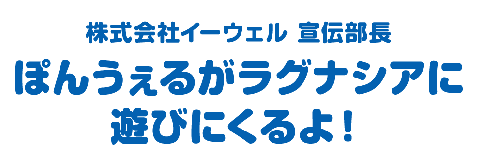 ぽんうぇるがラグナシアに遊びにくるよ！