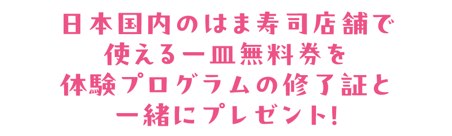 愛知県、静岡県のはま寿司各店舗で使える一皿無料券を体験プログラムの修了証と一緒にプレゼント！