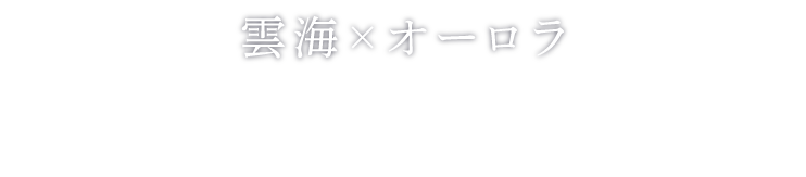 雲海×オーロラ 天空の幻想庭園