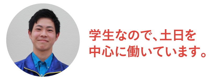 学生なので、土日を中心に働いています。