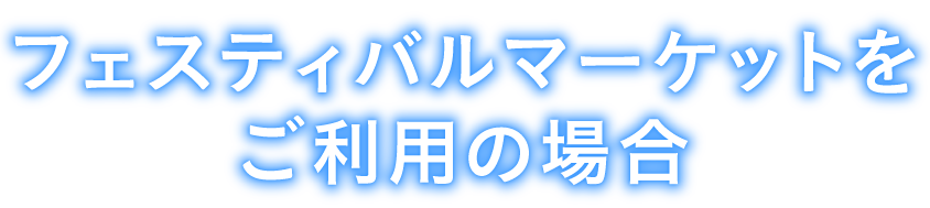 フェスティバルマーケットをご利用の場合