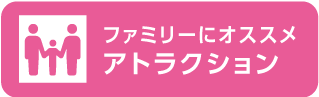 ファミリーにおすすめ アトラクション