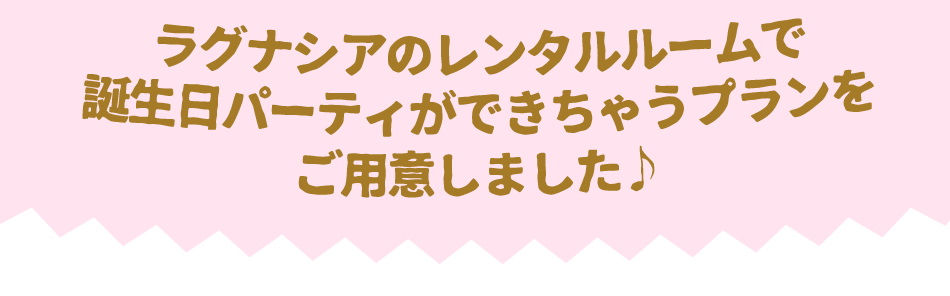 ラグナシアのレンタルルームで誕生日パーティができちゃうプランをご用意しました♪