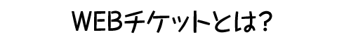 WEBチケットとは？